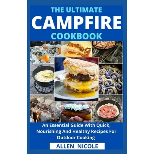 The Ultimate Campfire Cookbook: An Essential Guide With Quick, Nourishing And Healthy Recipes For Outdoor Cooking