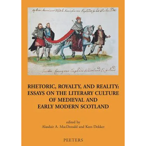 Rhetoric, Royalty, and Reality: Essays on the Literary Culture of Medieval and Early Modern Scotland