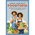 Foodtopia: Communities in Pursuit of Peace, Love, & Homegrown Food - How Five Generations of Utopians Reimagined Food, Freedom, and Community