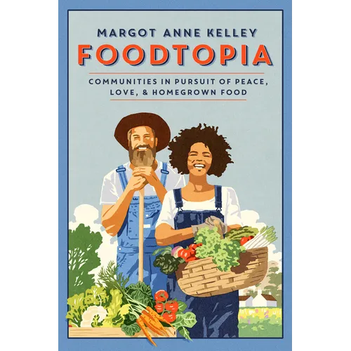 Foodtopia: Communities in Pursuit of Peace, Love, & Homegrown Food - How Five Generations of Utopians Reimagined Food, Freedom, and Community