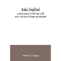 Arabic simplified: a practical grammar of written Arabic in 200 lessons: with exercises, test-papers and reading-book
