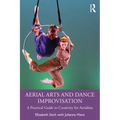 Aerial Arts and Dance Improvisation: A Practical Guide to Creativity for Aerialists