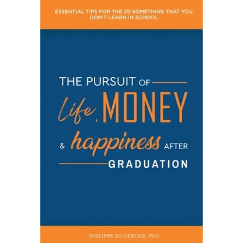 The Pursuit of Life, Money, and Happiness After Graduation: Essential Tips for the 20 Something That You Don't Learn in School
