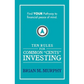 Ten Rules for Common "Cents" Investing by Brian M. Murphy: Ten easy to follow steps to successful investing and financial peace of mind.
