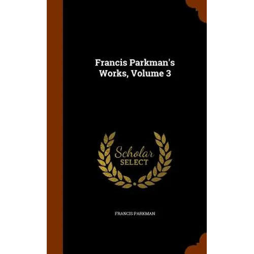 Francis Parkman's Works, Volume 3