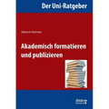 Der Uni-Ratgeber: Akademisch formatieren und publizieren.