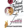 Food Passion Project: A Guide to Repairing Your Relationship with Food at the American Table
