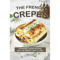 The French Crepes Cookbook: Stunning Crepes Recipes for The French Chef in You!
