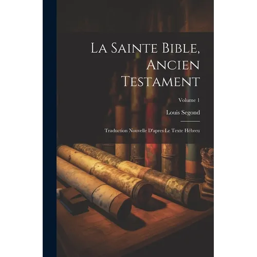 La Sainte Bible, Ancien Testament: Traduction Nouvelle D'apres Le Texte Hébreu; Volume 1