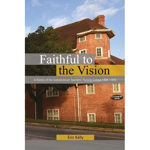 Faithful to the Vision: A History of the Grahamstown Teachers' Training College 1894 -1975