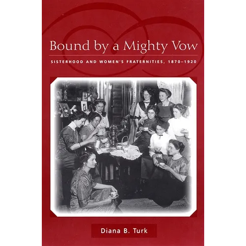 Bound by a Mighty Vow: Sisterhood and Women's Fraternities, 1870-1920