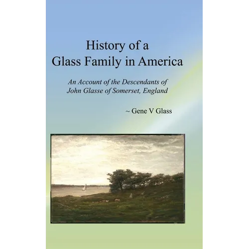 History of a Glass Family in America: An Account of the Descendants of John Glasse of Somerset, England
