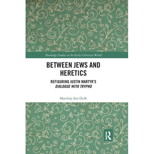 Between Jews and Heretics: Refiguring Justin Martyr's Dialogue with Trypho