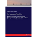 The Language of Medicine: A Manual Giving the Origin, Etymology, Pronunciation, And Meaning of the Technical Terms Found in Medical Literature