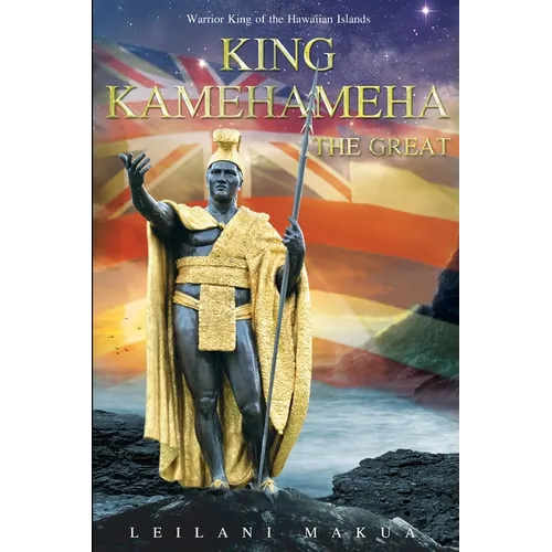 King Kamehameha The Great: Warrior King of the Hawaiian Islands