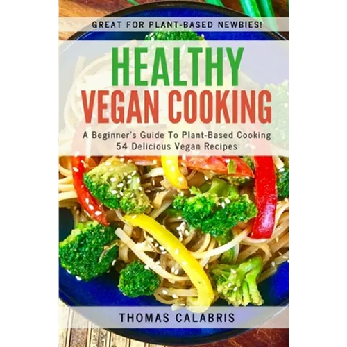 Healthy Vegan Cooking: A Beginner's Guide To Plant-Based Cooking. 54 Delicious Vegan Recipes.