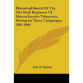 Historical Sketch Of The Old Sixth Regiment Of Massachusetts Volunteers During Its Three Campaigns, 1861-1864