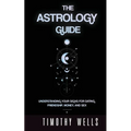 The Astrology Guide: Understand Your Signs for Dating, Friendships, Money, and Sex: Understand Your Signs for Dating, Friendships, Money, and Sex