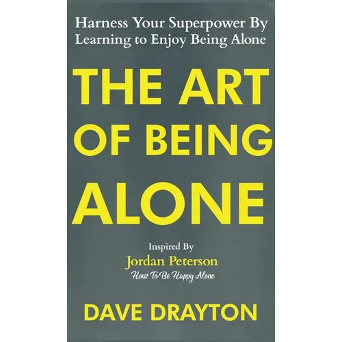 The Art of Being Alone: Harness Your Superpower By Learning to Enjoy Being Alone Inspired By Jordan Peterson