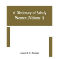 A dictionary of saintly women (Volume I)