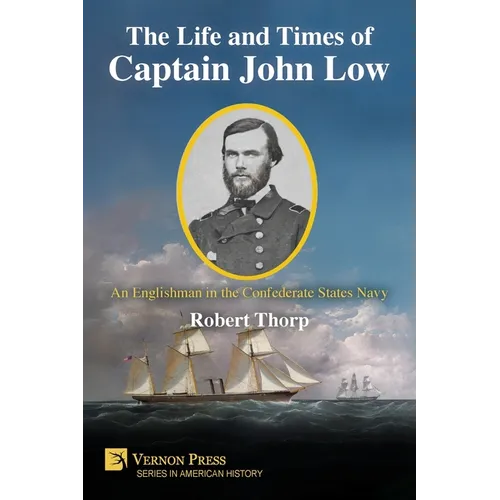 The Life and Times of Captain John Low: An Englishman in the Confederate States Navy