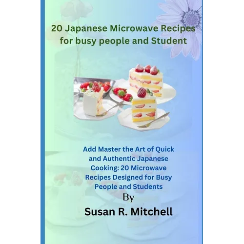 20 Japanese Microwave Recipes for busy people and Student: Master the Art of Quick and Authentic Japanese Cooking: 20 Microwave Recipes Designed for B