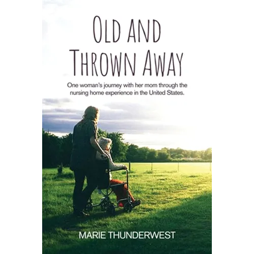 Old and Thrown Away: One woman's journey with her mom through the nursing home experience in the United States