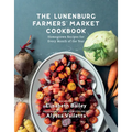 The Lunenburg Farmers' Market Cookbook: Homegrown Recipes for Every Month of the Year