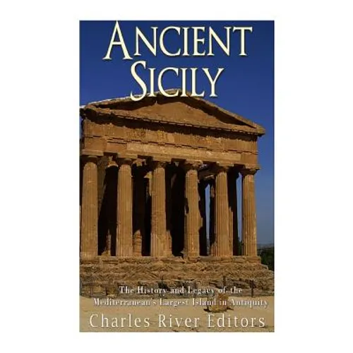 Ancient Sicily: The History and Legacy of the Mediterranean's Largest Island in Antiquity