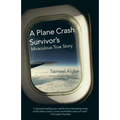 A Plane Crash Survivor's Miraculous True Story: Kenya Airways Flight Kq431: 169 Fatalities, 10 Survivors