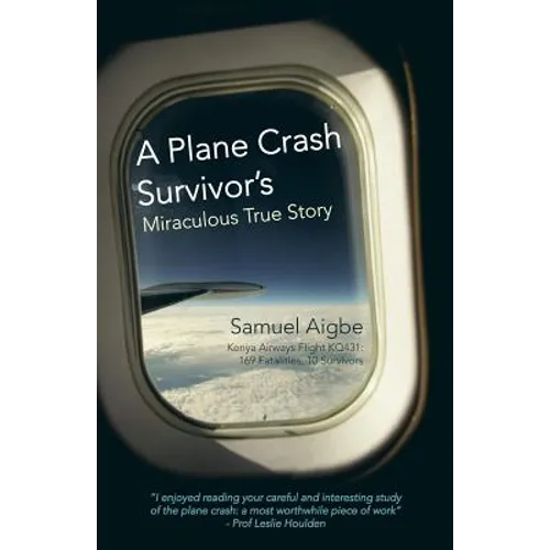 A Plane Crash Survivor's Miraculous True Story: Kenya Airways Flight Kq431: 169 Fatalities, 10 Survivors