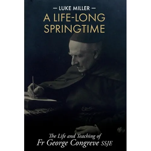 A Life-Long Springtime: The Life and Teaching of Fr George Congreve SSJE