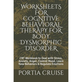Worksheets for Cognitive Behavioral Therapy for Body Dysmorphic Disorder: CBT Workbook to Deal with Stress, Anxiety, Anger, Control Mood, Learn New Be