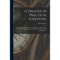 A Treatise of Practical Surveying: Which is Demonstrated From Its First Principles; Wherein Every Thing That is Useful and Curious in That Art, is Ful