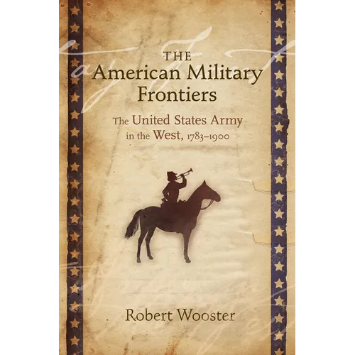 American Military Frontiers: The United States Army in the West, 1783-1900