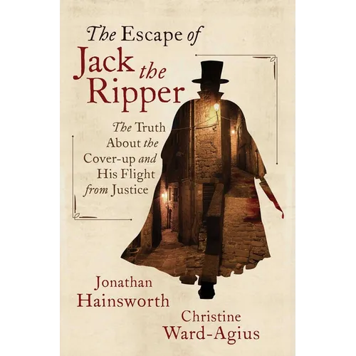 The Escape of Jack the Ripper: The Truth about the Cover-Up and His Flight from Justice