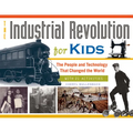 The Industrial Revolution for Kids: The People and Technology That Changed the World, with 21 Activities Volume 51