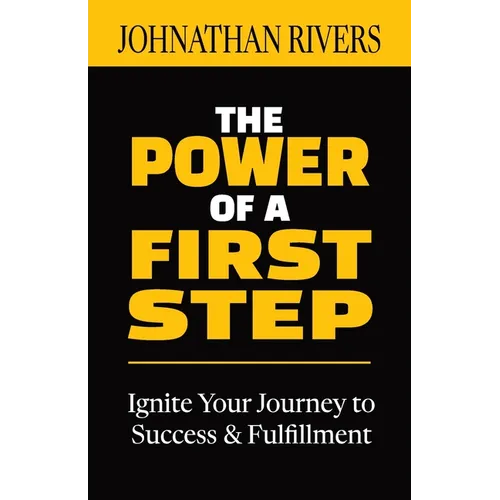 The Power of a First Step: Ignite Your Journey to Success and Fulfillment