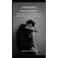 Abnormal Psychology: The Causes and Treatments of Depression, Anxiety and More Third Edition