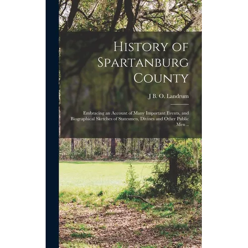 History of Spartanburg County; Embracing an Account of Many Important Events, and Biographical Sketches of Statesmen, Divines and Other Public men ..