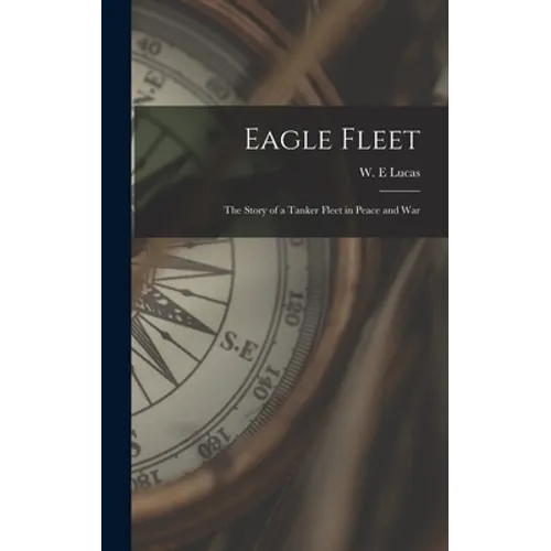 Eagle Fleet: the Story of a Tanker Fleet in Peace and War