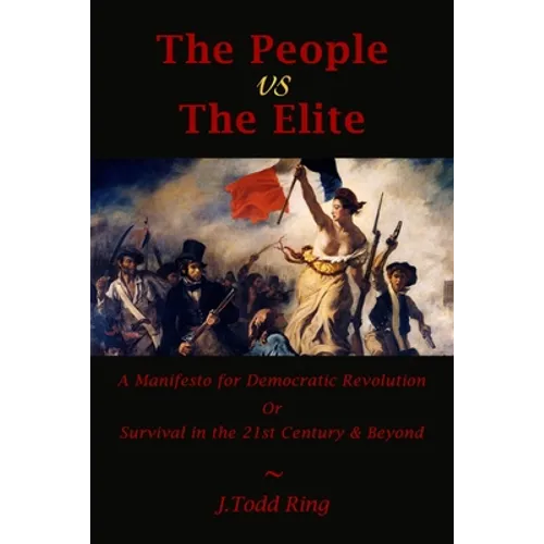 The People vs The Elite: A Manifesto for Democratic Revolution, Or, Survival in the 21st Century & Beyond