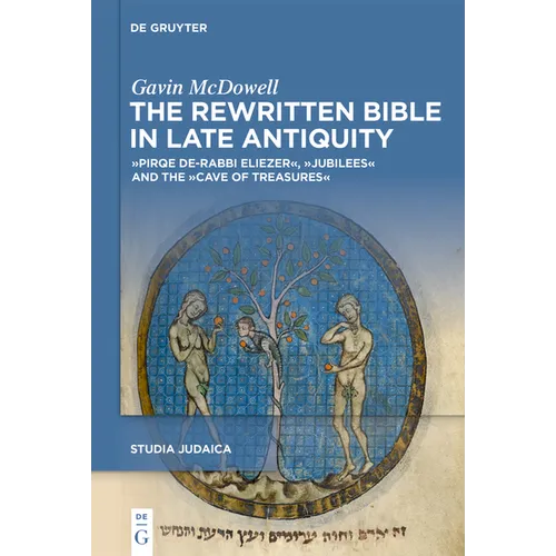 The Rewritten Bible in Late Antiquity: »Pirqe De-Rabbi Eliezer«, »Jubilees«, and the »Cave of Treasures«