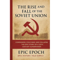 The Rise and Fall of the Soviet Union: Communism, Cold War, and Collapse. The Epic Story of a 20th Century Superpower