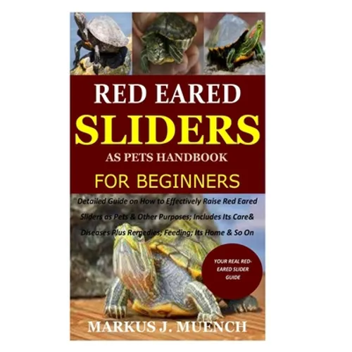 Red Ear Slider as Pets Handbook for Beginners: Detailed Guide on How to Effectively Raise Red Ear Slider as Pets&Other Purposes;Includes Its Care& Dis