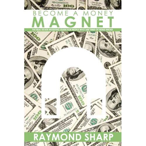 Become a Money Magnet: The real estate investing guide for people who are tired of being broke.