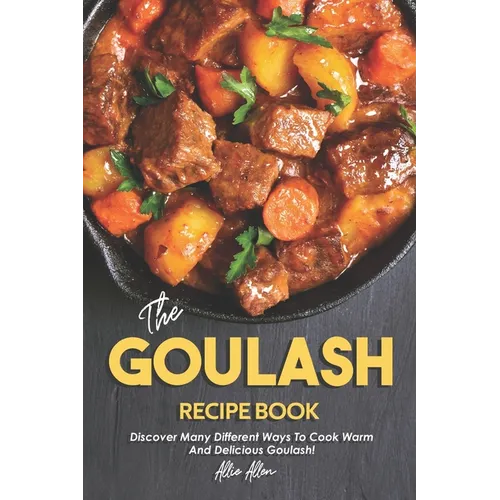 The Goulash Recipe Book: Discover Many Different Ways to Cook Warm and Delicious Goulash!