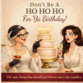 Don't Be A HO HO HO For Ya Birthday! The only thing that should get blown out is the candles: The only thing that should get blown out is the candles