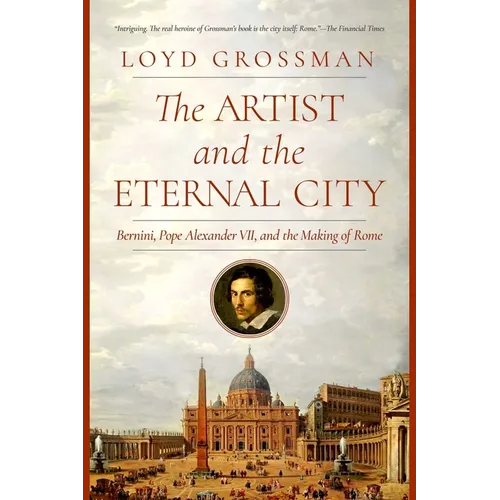 The Artist and the Eternal City: Bernini, Pope Alexander VII, and the Making of Rome
