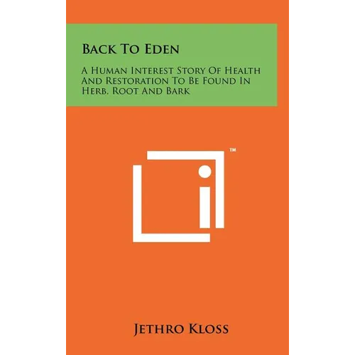 Back To Eden: A Human Interest Story Of Health And Restoration To Be Found In Herb, Root And Bark